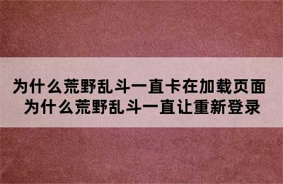 为什么荒野乱斗一直卡在加载页面 为什么荒野乱斗一直让重新登录